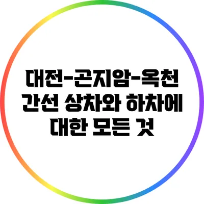 대전-곤지암-옥천 간선 상차와 하차에 대한 모든 것