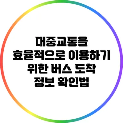 대중교통을 효율적으로 이용하기 위한 버스 도착 정보 확인법
