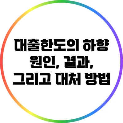 대출한도의 하향: 원인, 결과, 그리고 대처 방법
