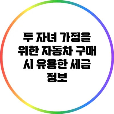 두 자녀 가정을 위한 자동차 구매 시 유용한 세금 정보