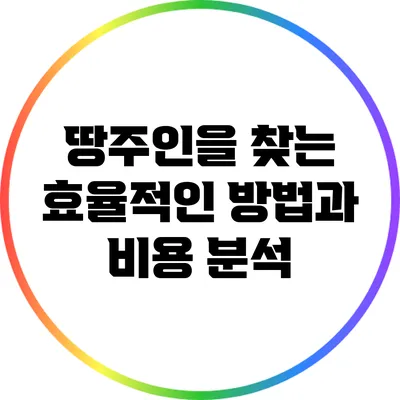 땅주인을 찾는 효율적인 방법과 비용 분석