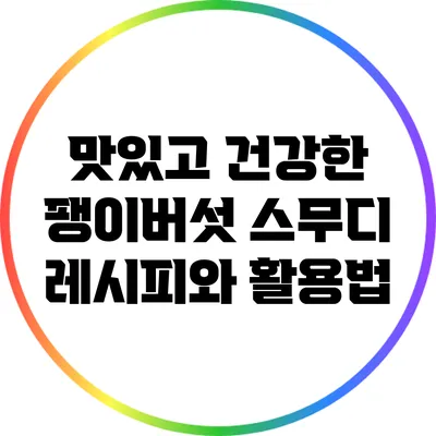 맛있고 건강한 팽이버섯 스무디 레시피와 활용법