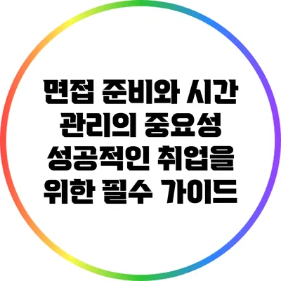 면접 준비와 시간 관리의 중요성: 성공적인 취업을 위한 필수 가이드