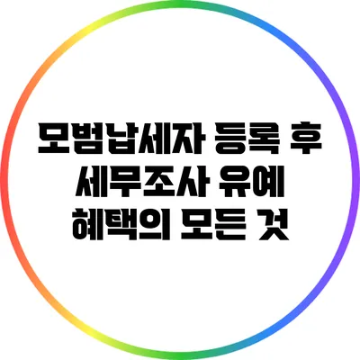 모범납세자 등록 후 세무조사 유예 혜택의 모든 것