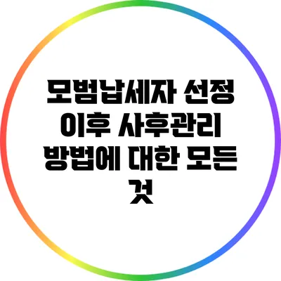 모범납세자 선정 이후 사후관리 방법에 대한 모든 것