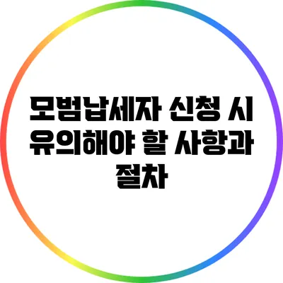 모범납세자 신청 시 유의해야 할 사항과 절차