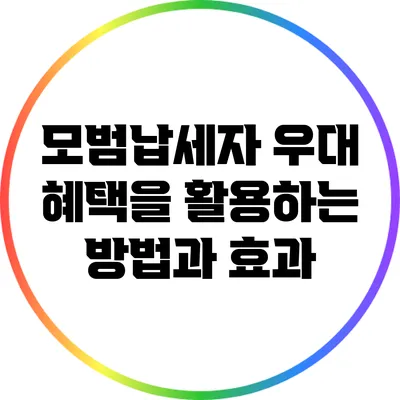 모범납세자 우대 혜택을 활용하는 방법과 효과