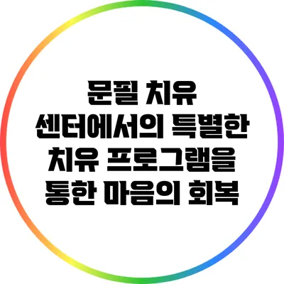 문필 치유 센터에서의 특별한 치유 프로그램을 통한 마음의 회복
