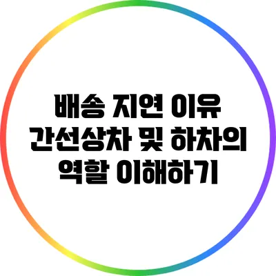 배송 지연 이유: 간선상차 및 하차의 역할 이해하기