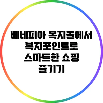 베네피아 복지몰에서 복지포인트로 스마트한 쇼핑 즐기기