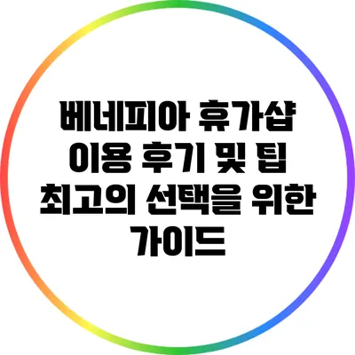 베네피아 휴가샵 이용 후기 및 팁: 최고의 선택을 위한 가이드