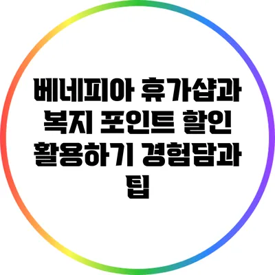 베네피아 휴가샵과 복지 포인트 할인 활용하기: 경험담과 팁