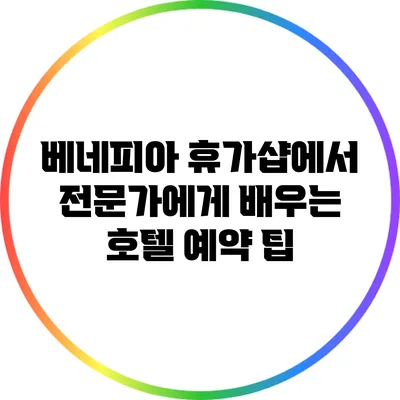 베네피아 휴가샵에서 전문가에게 배우는 호텔 예약 팁