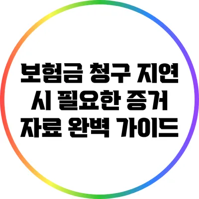보험금 청구 지연 시 필요한 증거 자료 완벽 가이드