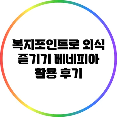 복지포인트로 외식 즐기기: 베네피아 활용 후기