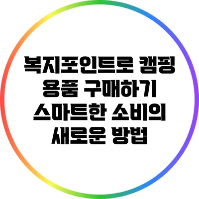 복지포인트로 캠핑 용품 구매하기: 스마트한 소비의 새로운 방법