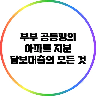 부부 공동명의 아파트 지분 담보대출의 모든 것