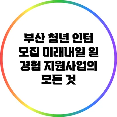 부산 청년 인턴 모집: 미래내일 일 경험 지원사업의 모든 것