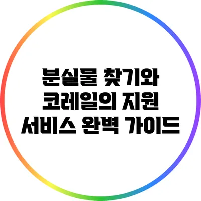 분실물 찾기와 코레일의 지원 서비스 완벽 가이드
