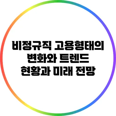 비정규직 고용형태의 변화와 트렌드: 현황과 미래 전망