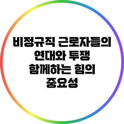 비정규직 근로자들의 연대와 투쟁: 함께하는 힘의 중요성