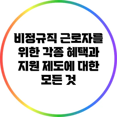 비정규직 근로자를 위한 각종 혜택과 지원 제도에 대한 모든 것