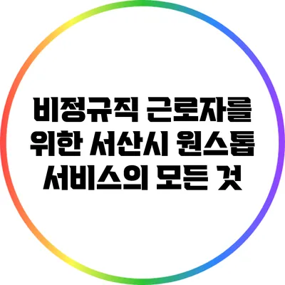 비정규직 근로자를 위한 서산시 원스톱 서비스의 모든 것