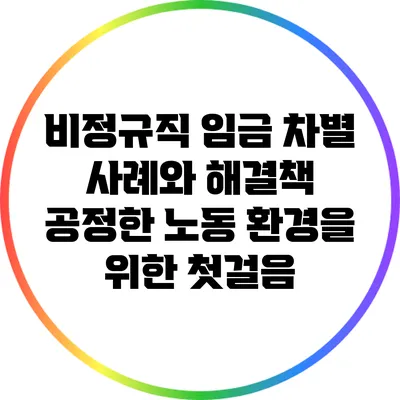 비정규직 임금 차별 사례와 해결책: 공정한 노동 환경을 위한 첫걸음