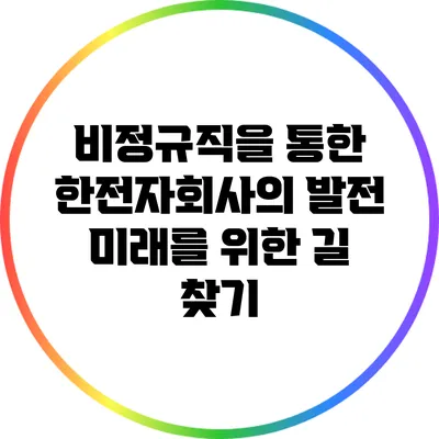 비정규직을 통한 한전자회사의 발전: 미래를 위한 길 찾기