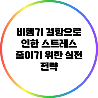 비행기 결항으로 인한 스트레스 줄이기 위한 실전 전략