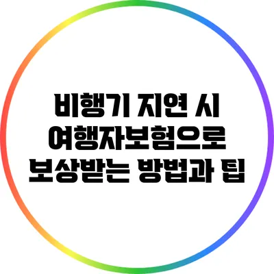 비행기 지연 시 여행자보험으로 보상받는 방법과 팁