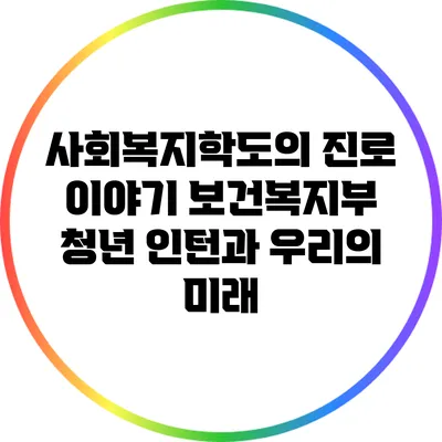 사회복지학도의 진로 이야기: 보건복지부 청년 인턴과 우리의 미래