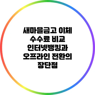 새마을금고 이체 수수료 비교: 인터넷뱅킹과 오프라인 전환의 장단점