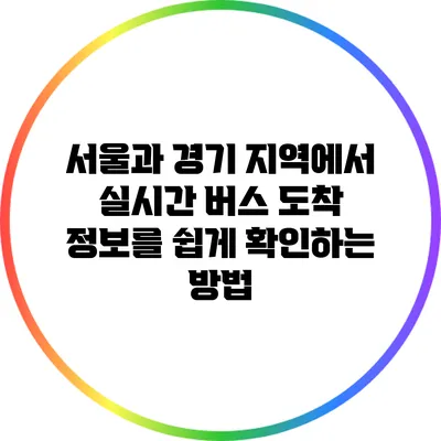 서울과 경기 지역에서 실시간 버스 도착 정보를 쉽게 확인하는 방법