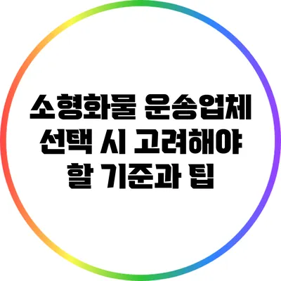 소형화물 운송업체 선택 시 고려해야 할 기준과 팁
