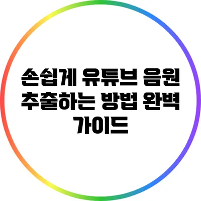 손쉽게 유튜브 음원 추출하는 방법: 완벽 가이드