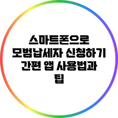 스마트폰으로 모범납세자 신청하기: 간편 앱 사용법과 팁