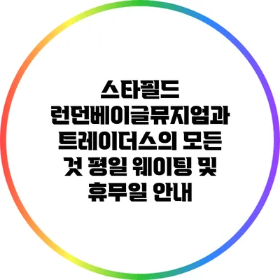 스타필드 런던베이글뮤지엄과 트레이더스의 모든 것: 평일 웨이팅 및 휴무일 안내