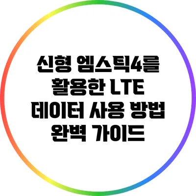 신형 엠스틱4를 활용한 LTE 데이터 사용 방법 완벽 가이드