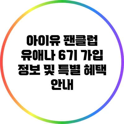아이유 팬클럽 유애나 6기 가입 정보 및 특별 혜택 안내