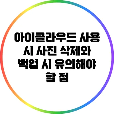아이클라우드 사용 시 사진 삭제와 백업 시 유의해야 할 점