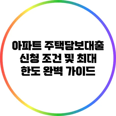아파트 주택담보대출 신청 조건 및 최대 한도 완벽 가이드