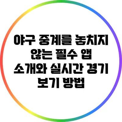 야구 중계를 놓치지 않는 필수 앱 소개와 실시간 경기 보기 방법