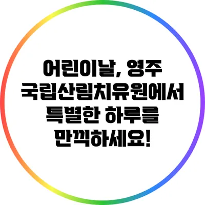 어린이날, 영주 국립산림치유원에서 특별한 하루를 만끽하세요!