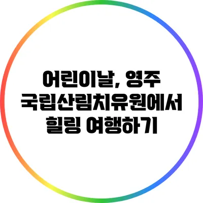 어린이날, 영주 국립산림치유원에서 힐링 여행하기
