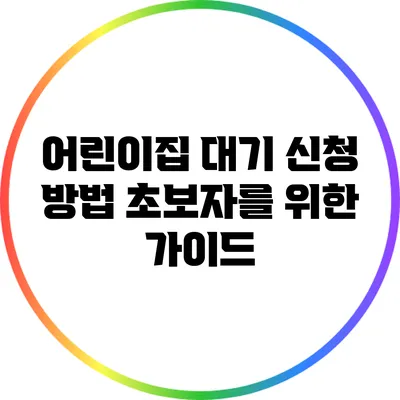 어린이집 대기 신청 방법 초보자를 위한 가이드