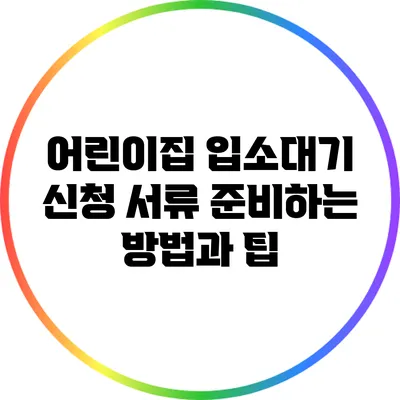 어린이집 입소대기 신청 서류 준비하는 방법과 팁