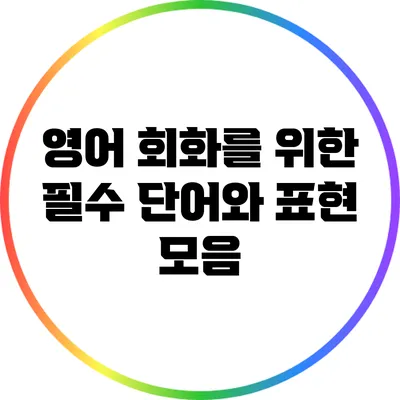 영어 회화를 위한 필수 단어와 표현 모음