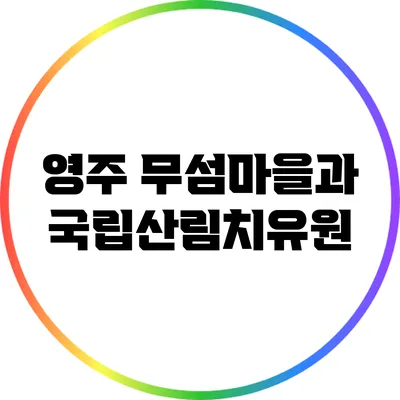 영주 무섬마을과 국립산림치유원