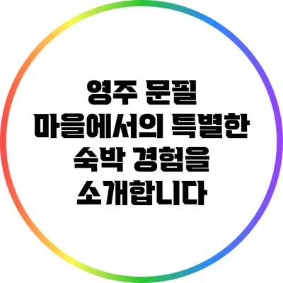 영주 문필 마을에서의 특별한 숙박 경험을 소개합니다